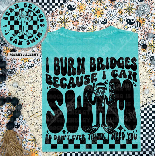 I Burn Bridges Because I Can Swim So Don’t Ever Think I Need You